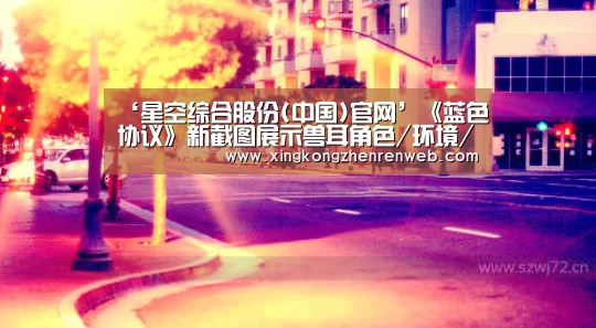 ‘星空综合股份(中国)官网’《蓝色协议》新截图展示兽耳角色/环境/团队Boss(图1) 星空·综合(体育中国)